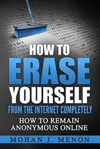 How to Erase Yourself from the Internet Completely: How to Remain Anonymous Online