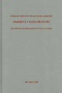 Stefano Dentice di Accadia Ammone - Omero e i suoi oratori. Tecniche di persuasione nell'Iliade