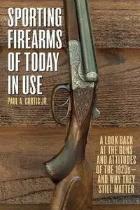 Sporting Firearms of Today in Use: A Look Back at the Guns and Attitudes of the 1920s-and Why They Still Matter 