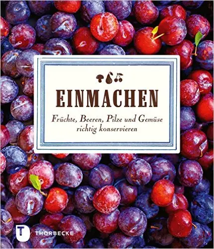 Einmachen: Früchte, Beeren, Pilze und Gemüse richtig konservieren