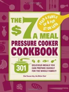 The $7 A Meal Pressure Cooker Cookbook: 301 Delicious Meals You Can Prepare Quickly for the Whole Family [Repost]