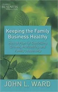 Keeping the Family Business Healthy: How to Plan for Continuing Growth, Profitability, and Family Leadership