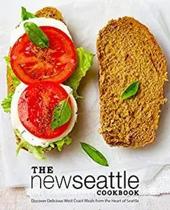 The New Seattle Cookbook: Discover Delicious West Coast Meals from the Heart of Seattle