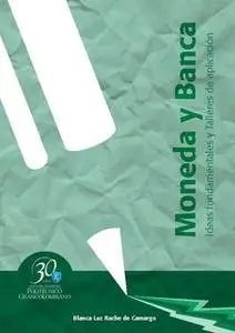 «Moneda y banca. Ideas fundamentales y talleres de aplicación» by Blanca Luz Rache de Camargo