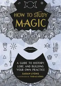 How to Study Magic: A Guide to History, Lore, and Building Your Own Practice