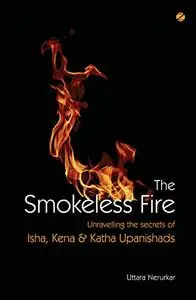 The Smokeless Fire: Unravelling the Secrets of Isha, Kena & Katha Upanishads