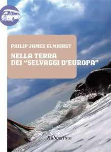 Philip James Elmhirst - Nella terra dei selvaggi d'Europa