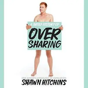 A Brief History of Oversharing: One Ginger's Anthology of Humiliation [Audiobook]