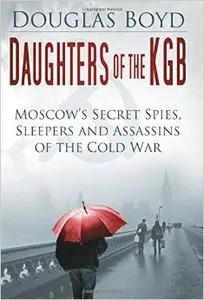 Daughters of the KGB: Moscow's Secret Spies, Sleepers and Assassins of the Cold War