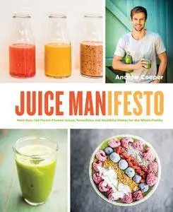 Juice Manifesto: More than 120 Flavor-Packed Juices, Smoothies and Healthful Meals for the Whole Family