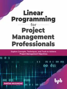 «Linear Programming for Project Management Professionals» by Partha Majumdar