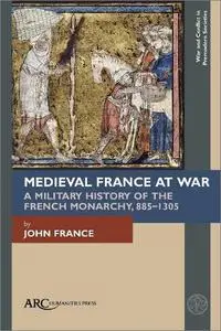 Medieval France at War: A Military History of the French Monarchy, 885–1305