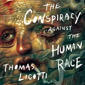 The Conspiracy Against the Human Race: A Contrivance of Horror [Audiobook] (Repost)