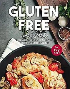 Gluten-Free Cookbook: Enjoy the Best of Gluten-Free Meals with 50+ Delicious Recipes