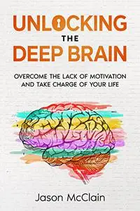 Unlocking the Deep Brain: Overcome the lack of motivation and take charge of your life