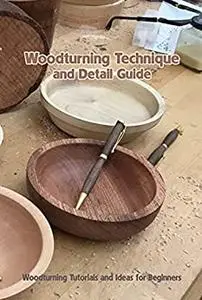 Woodturning Technique and Detail Guide: Woodturning Tutorials and Ideas for Beginners: Woodturning Tools for Beginners