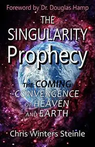 The Singularity Prophecy: The Coming Convergence of Heaven and Earth