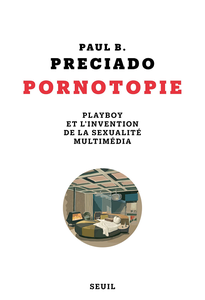 Pornotopie. Playboy et l'invention de la sexualité multimédia - Paul B. Preciado
