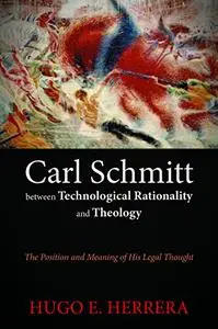 Carl Schmitt between Technological Rationality and Theology: The Position and Meaning of His Legal Thought