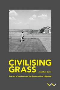 Civilising Grass : The Art of the Lawn on the South African Highveld