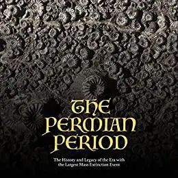 The Permian Period: The History and Legacy of the Era with the Largest Mass Extinction Event