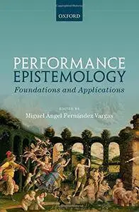 Performance Epistemology: Foundations and Applications