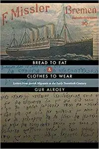 Bread to Eat and Clothes to Wear: Letters from Jewish Migrants in the Early Twentieth Century