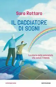 Sara Rattaro - Il cacciatore di sogni. Lo scienziato che salvò il mondo