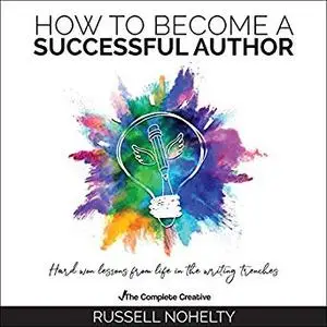 How to Become a Successful Author: Hard Won Lessons from Life in The Writing Trenches [Audiobook]