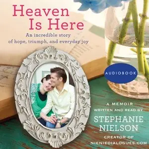 Heaven Is Here: An Incredible Story of Hope, Triumph, and Everyday Joy [Audiobook]