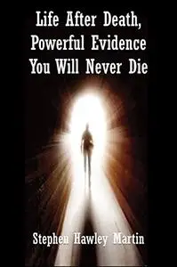 Life After Death, Powerful Evidence You Will Never Die