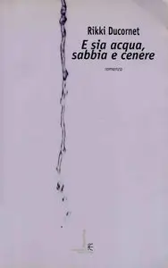 Rikki Ducornet - E sia acqua, sabbia e cenere