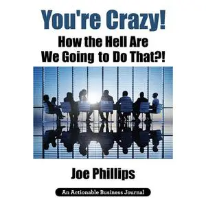 «You're Crazy! How the Hell Are We Going to Do That?!» by Joe Phillips