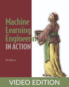 Machine Learning Engineering in Action, Video Edition