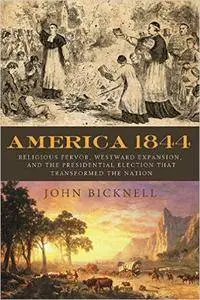 America 1844: Religious Fervor, Westward Expansion, and the Presidential Election That Transformed the Nation