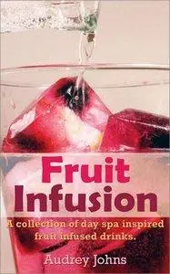 Fruit Infusion: A Collection of Day Spa Inspired, Fruit Infused Waters (Repost)