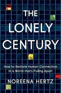 The Lonely Century: How to Restore Human Connection in a World That's Pulling Apart