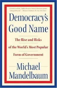 Democracy's Good Name: The Rise and Risks of the World's Most Popular Form of Government (repost)