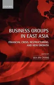 Business Groups in East Asia: Financial Crisis, Restructuring, and New Growth