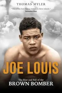 «Joe Louis: The Rise and Fall of the Brown Bomber» by Tom Myler