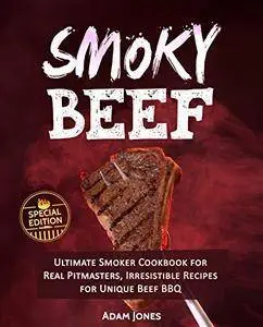 Smoky Beef Special Edition: Ultimate Smoker Cookbook for Real Pitmasters, Irresistible Recipes for Unique Beef BBQ