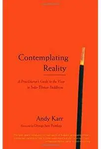 Contemplating Reality: A Practitioner's Guide to the View in Indo-Tibetan Buddhism