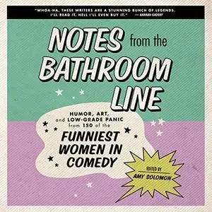 Notes from the Bathroom Line: Humor, Art, and Low-Grade Panic from 150 of the Funniest Women in Comedy [Audiobook]