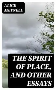 «The Spirit of Place, and Other Essays» by Alice Meynell