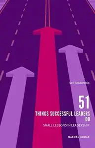 51 THINGS SUCCESSFUL LEADERS DO: SMALL LESSONS IN LEADERSHIP