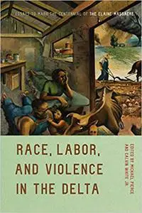 Race, Labor, and Violence in the Delta: Essays to Mark the Centennial of the Elaine Massacre