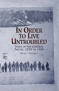 In Order to Live Untroubled: Inuit of the Central Arctic, 1550 to 1940