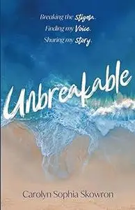 unbreakable: Breaking the silence, Finding my voice, Sharing my story