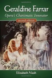 Geraldine Farrar: Opera's Charismatic Innovator, 2d ed.