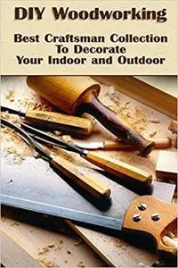 DIY Woodworking: Best Craftsman Collection To Decorate Your Indoor and Outdoor